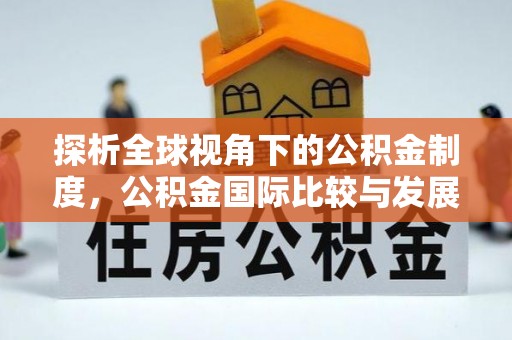 渭源探析全球视角下的公积金制度，公积金国际比较与发展趋势