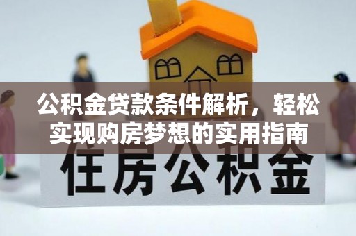 渭源公积金贷款条件解析，轻松实现购房梦想的实用指南