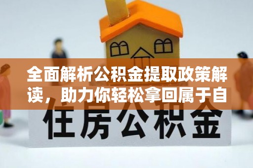 渭源全面解析公积金提取政策解读，助力你轻松拿回属于自己的钱