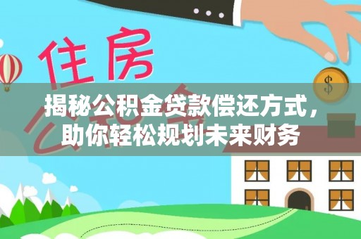 渭源揭秘公积金贷款偿还方式，助你轻松规划未来财务