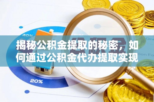 渭源揭秘公积金提取的秘密，如何通过公积金代办提取实现财务自由
