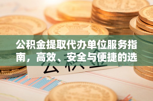 渭源公积金提取代办单位服务指南，高效、安全与便捷的选择