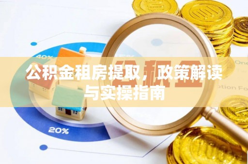 渭源公积金租房提取，政策解读与实操指南