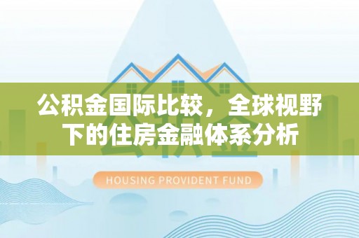 渭源公积金国际比较，全球视野下的住房金融体系分析